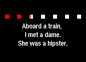 El n n a El El El
Aboard a train,

I met a dame.
She was a hipster.