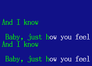 And I know

Baby, just how you feel
And I know

Baby, just how you feel