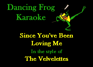 Dancing Frog ?
Kamoke

Since You've Been
Loving Me

In the style of
The Vclvelettes