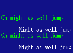 0h might as well jump

Might as well jump
0h might as well jump

Might as well jump