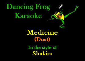 Dancing Frog ?
Kamoke

Medicine
(Duct)

In the style of
Shakira