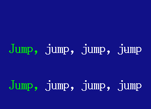 Jump, jump, jump, jump

Jump, jump, jump, jump