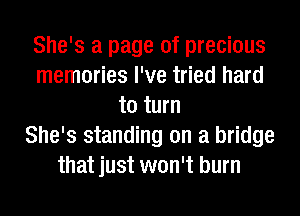 She's a page of precious
memories I've tried hard
to turn
She's standing on a bridge
that just won't burn