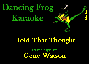 Dancing Frog 1
Karaoke

il 0?)!0'1 Z

I,

Hold That Thought

In the xtyie of
Gene Watson
