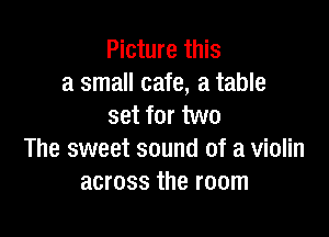 Picture this
a small cafe, a table
set for two

The sweet sound of a violin
across the room
