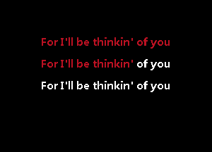 For I'll be thinkin' of you

For I'll be thinkin' of you

ForI'll be thinkin' of you