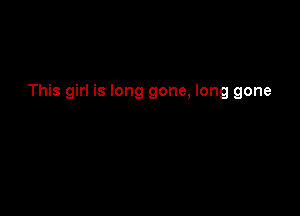 This girl is long gone, long gone