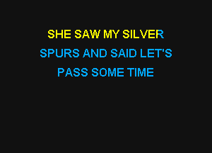 SHE SAW MY SILVER
SPURS AND SAID LET'S
PASS SOME TIME