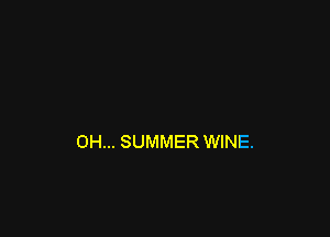 0H... SUMMER WINE.