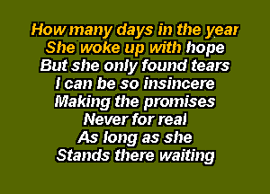 Howmany days in the year
She woke up with hope
But she only found tears
I can be so insincere
Making the promises
Never for real
As Iong as she

Stands there waiting I