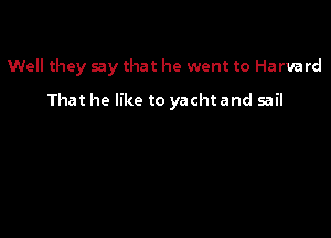 Well they say that he went to Harvard

That he like to yacht and sail