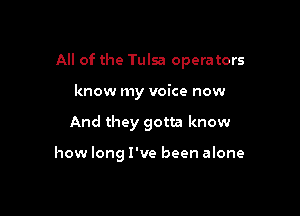 All of the Tulsa operators

know my voice now
And they gotta know

how long I've been alone