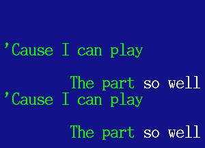 'Cause I can play

The part so well
Cause I can play

The part so well