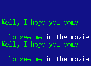 Well, I hope you come

To see me in the movie
Well, I hope you come

To see me in the movie