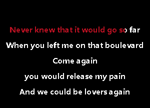 Never knew that it would go so far
When you left me on that boulevard
Come again
you would release my pain

And we could be Ioversagain