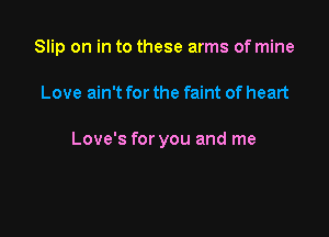 Slip on in to these arms of mine

Love ain't for the faint of heart

Love's for you and me