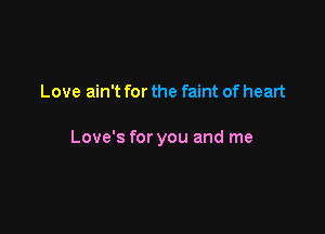 Love ain't for the faint of heart

Love's for you and me