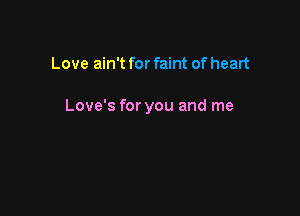 Love ain't for faint of heart

Love's for you and me