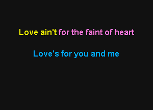 Love ain't for the faint of heart

Love's for you and me