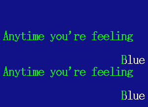 Anytime you re feeling

Blue
Anytime you re feeling

Blue