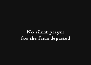 No silent prayer

for the faith departed