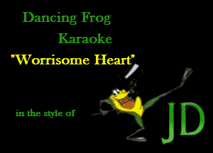 Dancing Frog
Karaoke
'Worrisomc Heart'

I,