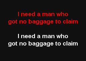 I need a man who
got no baggage to claim