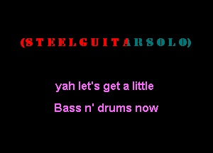 (STEELGUITARSOLO)

yah let's get a little

Bass n' drums now