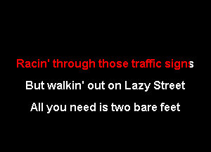 Racin' through those traffic signs

But walkin' out on Lazy Street

All you need is two bare feet