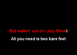 But walkin' out on Lazy Street

All you need is two bare feet