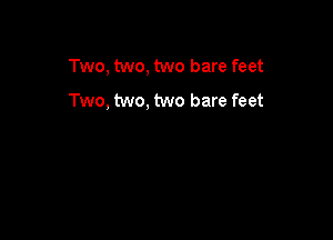Two, two, two bare feet
Two, two, two bare feet