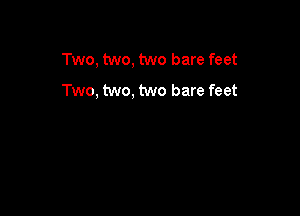 Two, two, two bare feet
Two, two, two bare feet