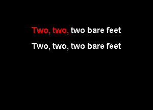 Two, two, two bare feet
Two, two, two bare feet