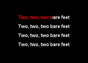 Two, two, two bare feet
Two, two, two bare feet

Two, two, two bare feet
Two, two, two bare feet