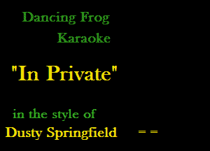Dancing Frog
Karaoke

In Private

in the style of
Dusty Springfield