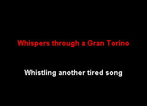 Whispers through a Gran Torino

Whistling another tired song