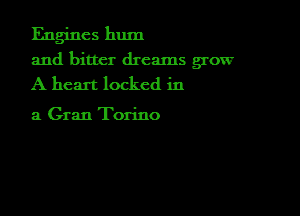 Engines hum

and bitter dreams grow
A heart locked in

3 Gran Torino