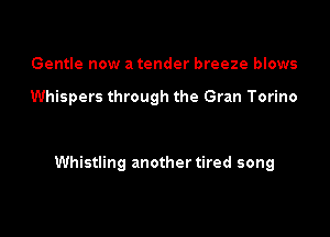 Gentle now a tender breeze blows

Whispers through the Gran Torino

Whistling another tired song