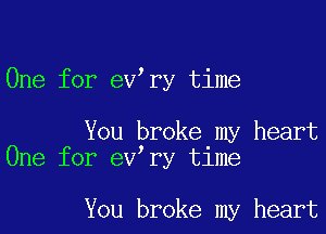 One for ev ry time

You broke my heart
One for ev ry time

You broke my heart