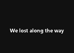 We lost along the way