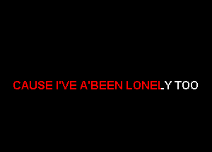 CAUSE I'VE A'BEEN LONELY T00