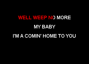 WELL WEEP NO MORE
MY BABY

I'M A COMIN' HOME TO YOU