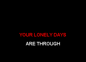 YOUR LONELY DAYS
ARE THROUGH