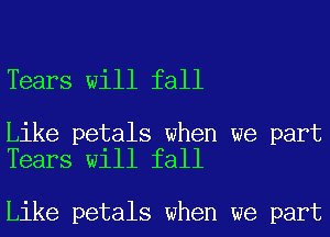 Tears will fall

Like petals when we part
Tears will fall

Like petals when we part