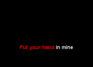 Put your hand in mine