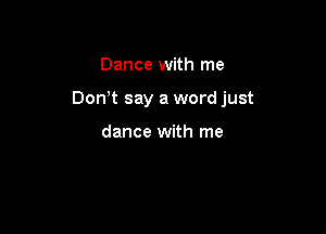Dance with me

Don t say a word just

dance with me