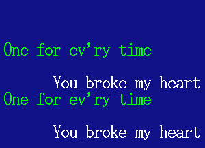 One for ev ry time

You broke my heart
One for ev ry time

You broke my heart