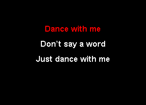 Dance with me

Don t say a word

Just dance with me
