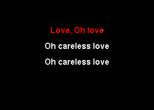 Love, 0h love

0h careless love

0h careless love