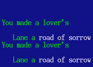 You made a lover s

Lane a road of sorrow
You made a lover s

Lane a road of sorrow